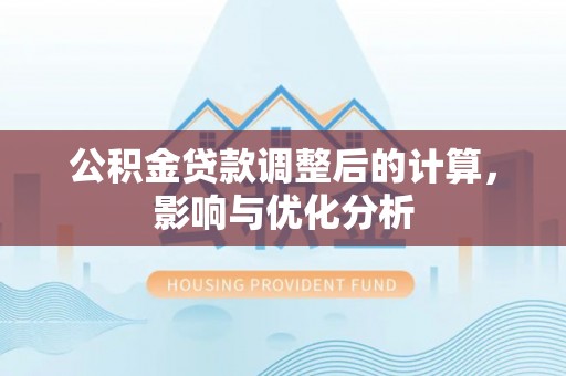 通榆公积金贷款调整后的计算，影响与优化分析