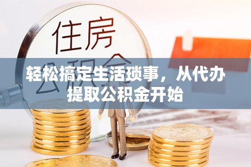 通榆轻松搞定生活琐事，从代办提取公积金开始