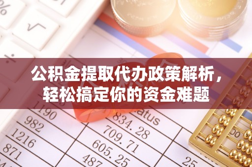 通榆公积金提取代办政策解析，轻松搞定你的资金难题