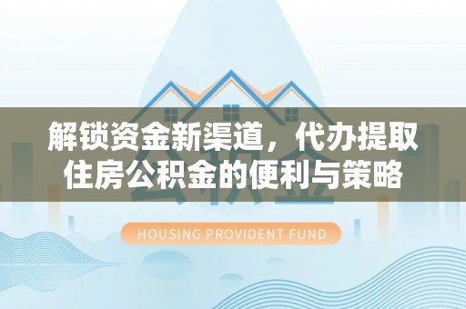 通榆解锁资金新渠道，代办提取住房公积金的便利与策略