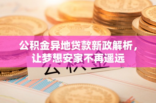 通榆公积金异地贷款新政解析，让梦想安家不再遥远