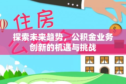 通榆探索未来趋势，公积金业务创新的机遇与挑战