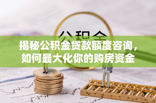 通榆揭秘公积金贷款额度咨询，如何最大化你的购房资金