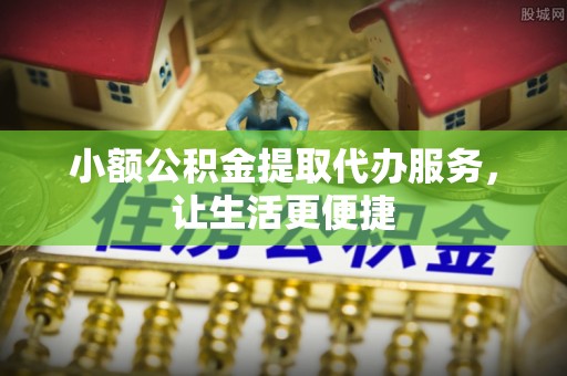 通榆小额公积金提取代办服务，让生活更便捷