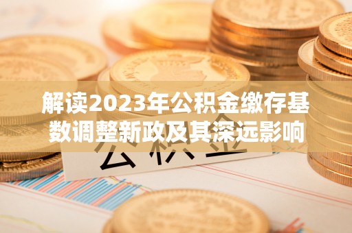 通榆解读2023年公积金缴存基数调整新政及其深远影响