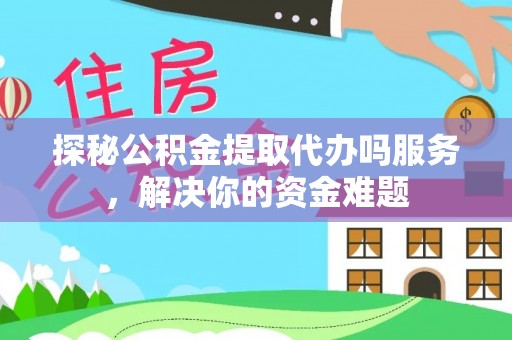 通榆探秘公积金提取代办吗服务，解决你的资金难题
