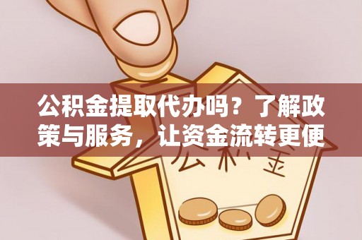 通榆公积金提取代办吗？了解政策与服务，让资金流转更便捷