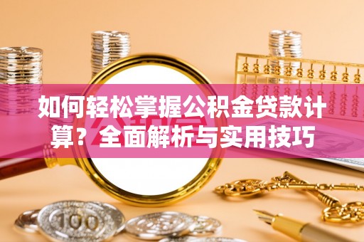 通榆如何轻松掌握公积金贷款计算？全面解析与实用技巧
