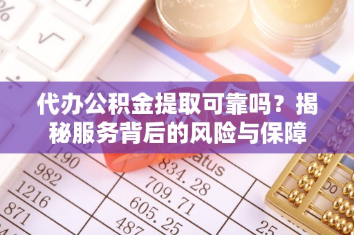 通榆代办公积金提取可靠吗？揭秘服务背后的风险与保障