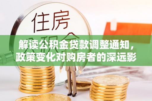 通榆解读公积金贷款调整通知，政策变化对购房者的深远影响