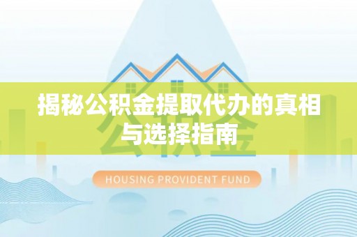 通榆揭秘公积金提取代办的真相与选择指南