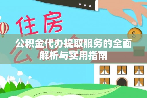通榆公积金代办提取服务的全面解析与实用指南