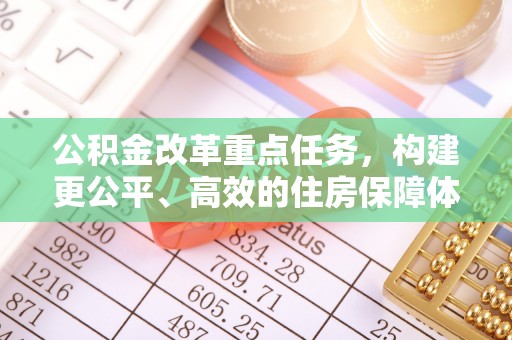 通榆公积金改革重点任务，构建更公平、高效的住房保障体系