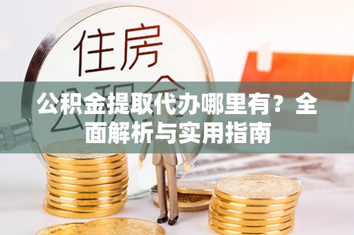 通榆公积金提取代办哪里有？全面解析与实用指南