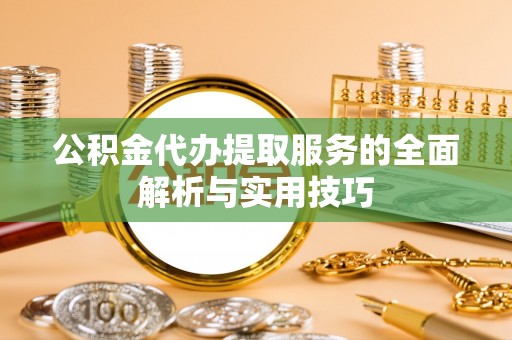 通榆公积金代办提取服务的全面解析与实用技巧