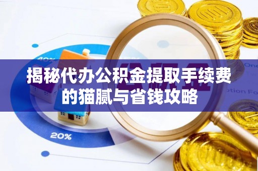 通榆揭秘代办公积金提取手续费的猫腻与省钱攻略