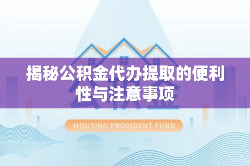 通榆揭秘公积金代办提取的便利性与注意事项