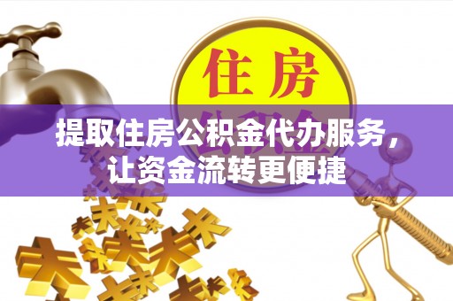 通榆提取住房公积金代办服务，让资金流转更便捷