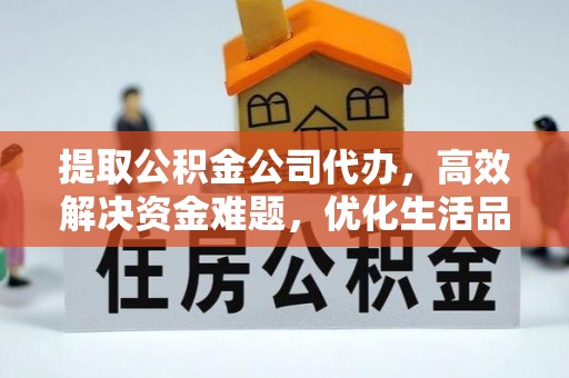 通榆提取公积金公司代办，高效解决资金难题，优化生活品质