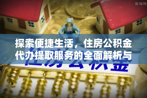 通榆探索便捷生活，住房公积金代办提取服务的全面解析与优势