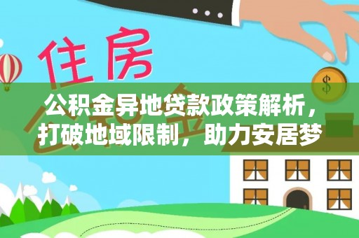 通榆公积金异地贷款政策解析，打破地域限制，助力安居梦想