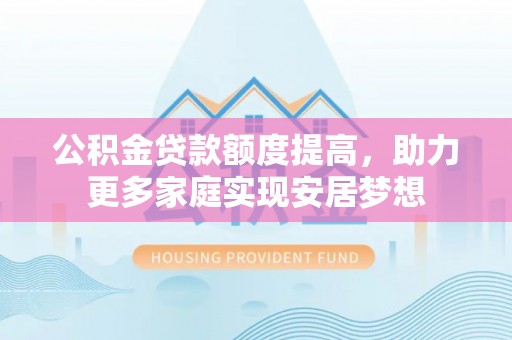 通榆公积金贷款额度提高，助力更多家庭实现安居梦想