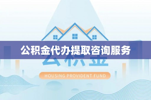 通榆公积金代办提取咨询服务
