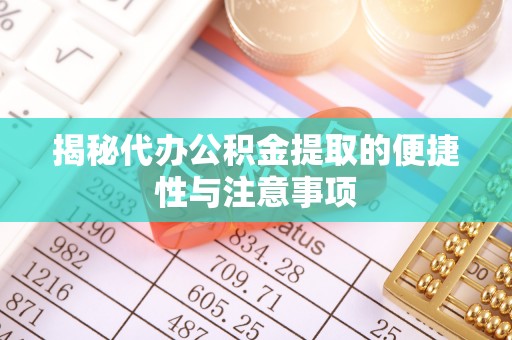 通榆揭秘代办公积金提取的便捷性与注意事项