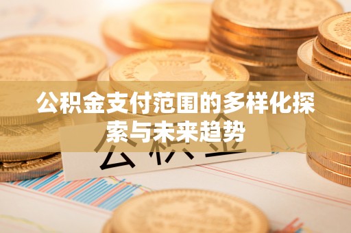 通榆公积金支付范围的多样化探索与未来趋势