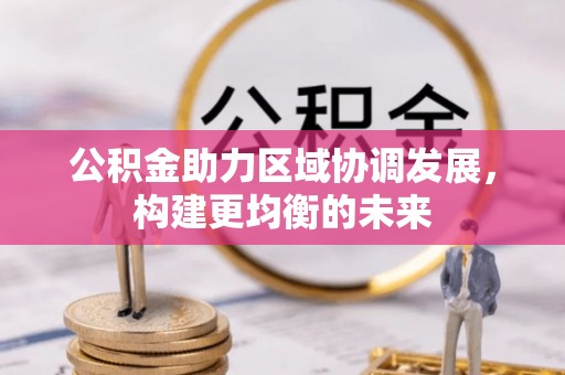 通榆公积金助力区域协调发展，构建更均衡的未来