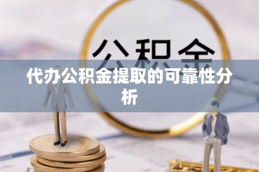通榆代办公积金提取的可靠性分析