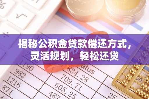 通榆揭秘公积金贷款偿还方式，灵活规划，轻松还贷