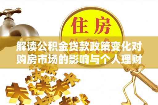 通榆解读公积金贷款政策变化对购房市场的影响与个人理财规划的启示