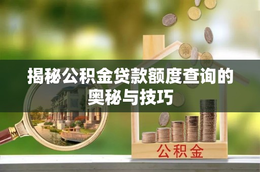 通榆揭秘公积金贷款额度查询的奥秘与技巧