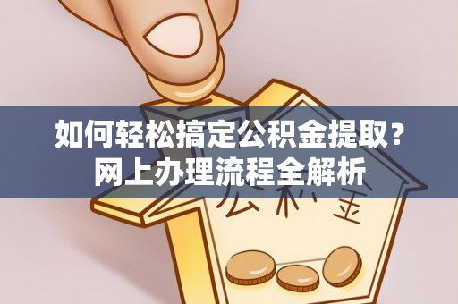 通榆如何轻松搞定公积金提取？网上办理流程全解析