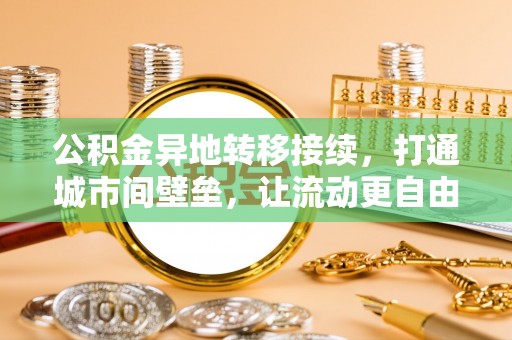 通榆公积金异地转移接续，打通城市间壁垒，让流动更自由