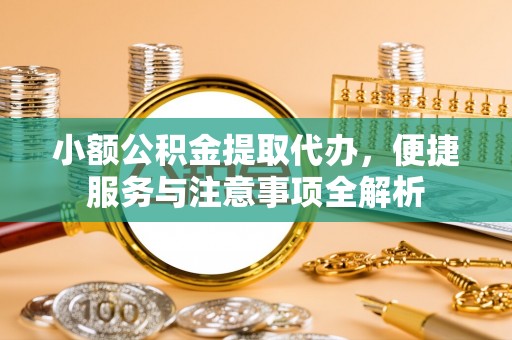 通榆小额公积金提取代办，便捷服务与注意事项全解析