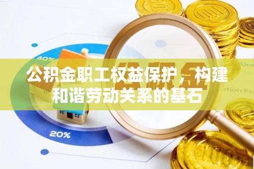 通榆公积金职工权益保护，构建和谐劳动关系的基石
