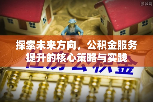 通榆探索未来方向，公积金服务提升的核心策略与实践