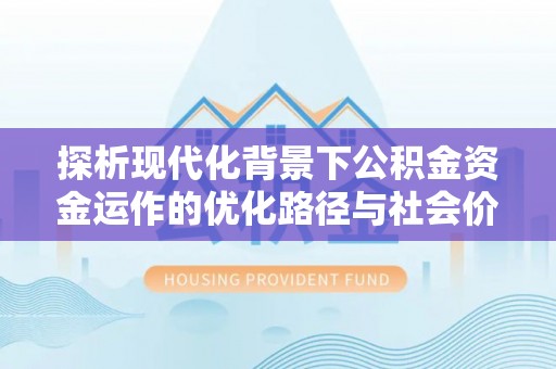 通榆探析现代化背景下公积金资金运作的优化路径与社会价值