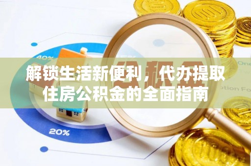 通榆解锁生活新便利，代办提取住房公积金的全面指南