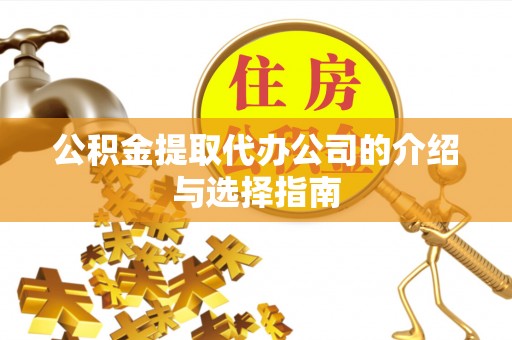 通榆公积金提取代办公司的介绍与选择指南