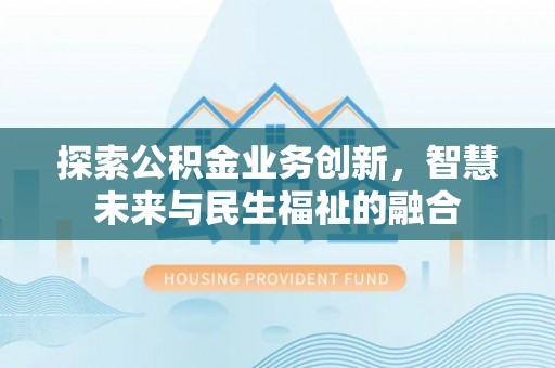 通榆探索公积金业务创新，智慧未来与民生福祉的融合
