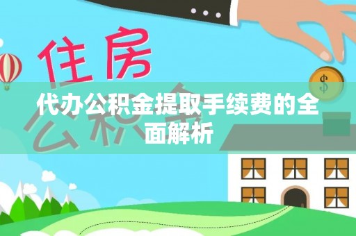 通榆代办公积金提取手续费的全面解析