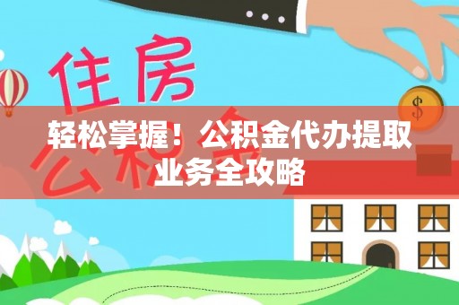 通榆轻松掌握！公积金代办提取业务全攻略