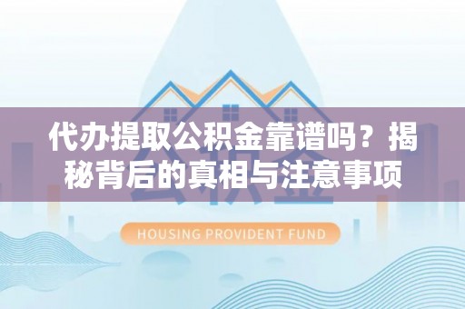 通榆代办提取公积金靠谱吗？揭秘背后的真相与注意事项