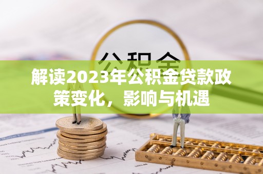 通榆解读2023年公积金贷款政策变化，影响与机遇