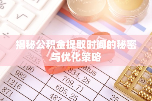 通榆揭秘公积金提取时间的秘密与优化策略