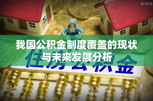 通榆我国公积金制度覆盖的现状与未来发展分析