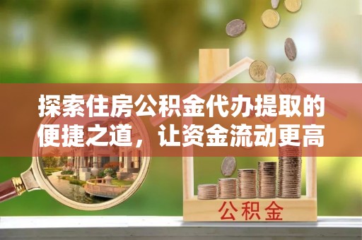 通榆探索住房公积金代办提取的便捷之道，让资金流动更高效